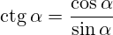 \operatorname{ctg}\alpha=\frac{\cos\alpha}{\sin\alpha}