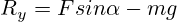R_y=Fsin\alpha-mg