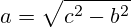 a=\sqrt{c^2-b^2}